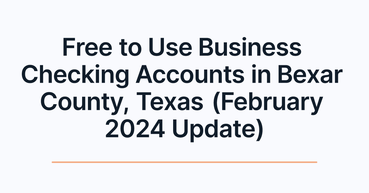Free to Use Business Checking Accounts in Bexar County, Texas (February 2024 Update)